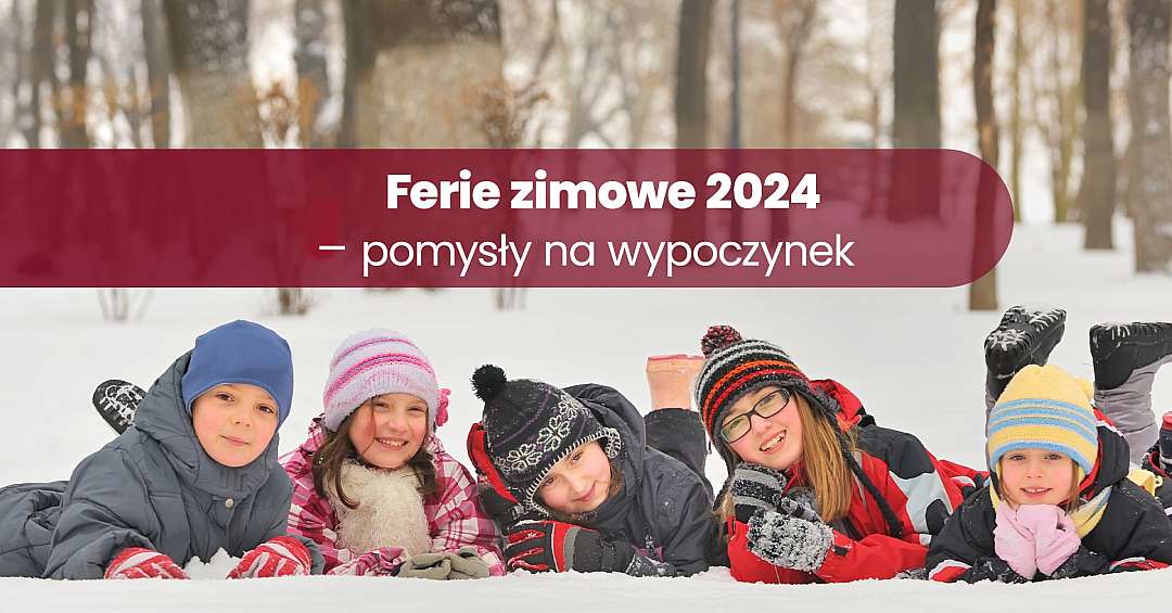 Ferie zimowe 2024 pomysły na wypoczynek